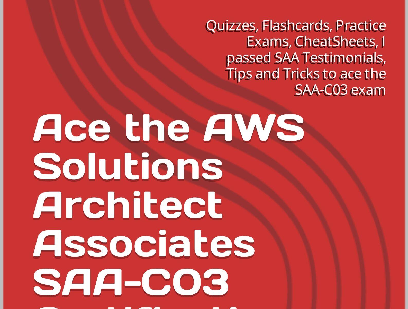 Ace the AWS Solutions Architect Associates SAA-C03 Certification Exam : Quizzes, Flashcards, Practice Exams, CheatSheets, I passed SAA Testimonials, Tips and Tricks to ace the SAA-C03 exam