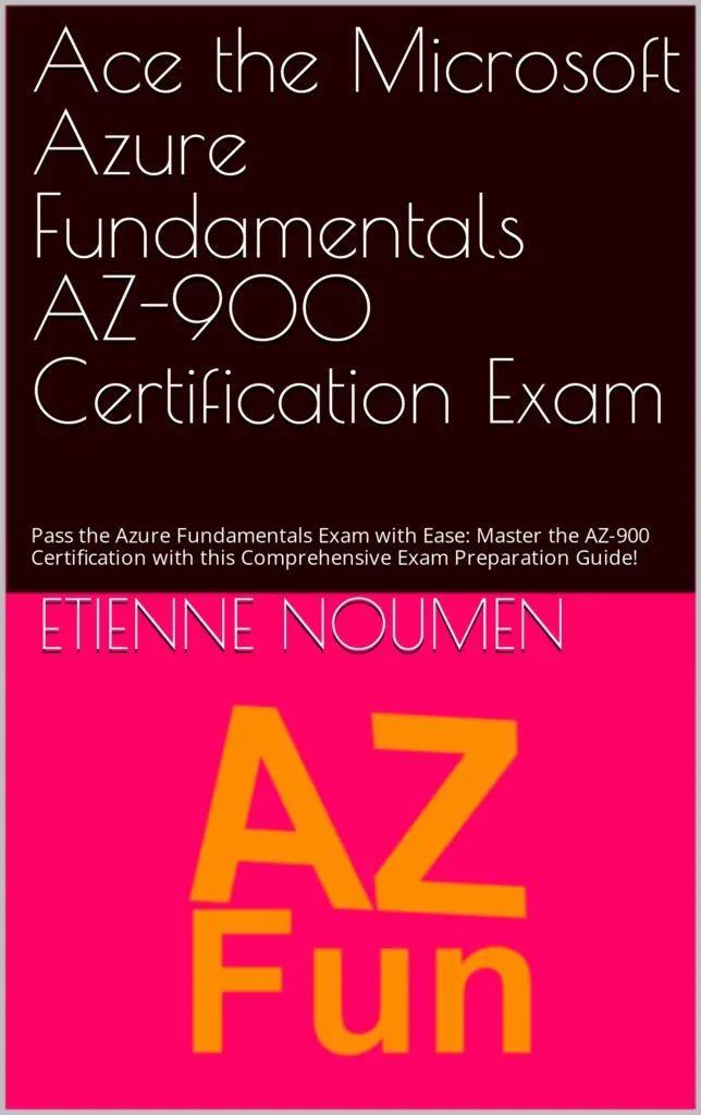 Ace the Microsoft Azure Fundamentals AZ-900 Certification Exam: Pass the Azure Fundamentals Exam with Ease: Master the AZ-900 Certification with this Comprehensive Exam Preparation Guide!